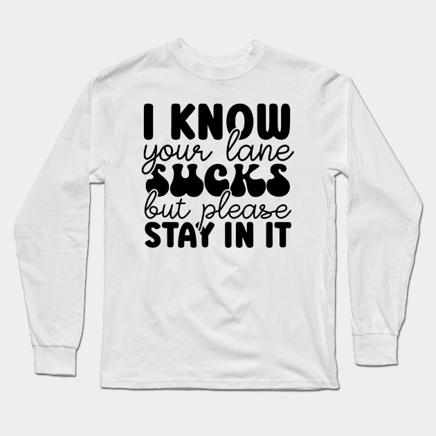 I Know Your Lane Sucks But Please Stay In It Long Sleeve T-Shirt by Dojaja